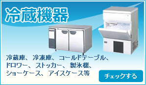 冷蔵機器／冷蔵庫、冷凍庫、コールドテーブル、ドロワー、ストッカー、製氷機、ショーケース、アイスケース等