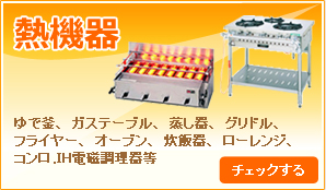 熱機器／ゆで釜、ガステーブル、蒸し器、グリドル、フライヤー、オーブン、炊飯器、ローレンジ、コンロ、ＩＨ電磁調理器等