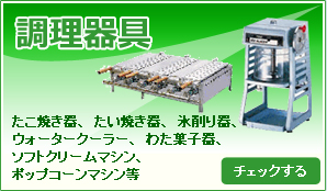 調理器具／たこ焼き器、たい焼き器、氷削り器、ウォータークーラー、わた菓子器、ソフトクリームマシン、ポップコーンマシン等