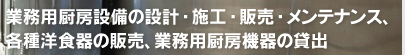 業務用厨房設備の設計・施工・販売・メンテナンス、各種洋食器の販売、業務用厨房機器の貸出